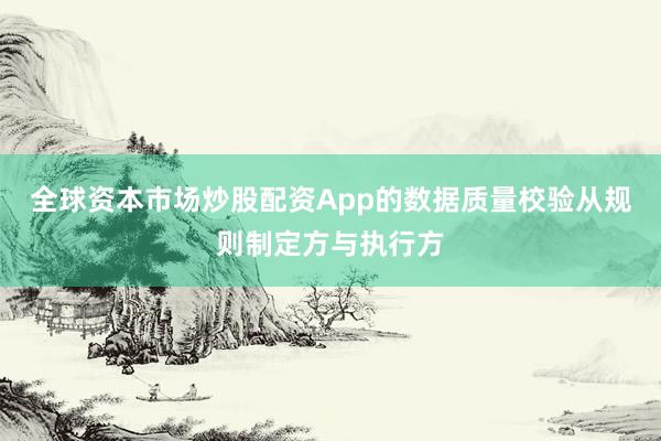 全球资本市场炒股配资App的数据质量校验从规则制定方与执行方