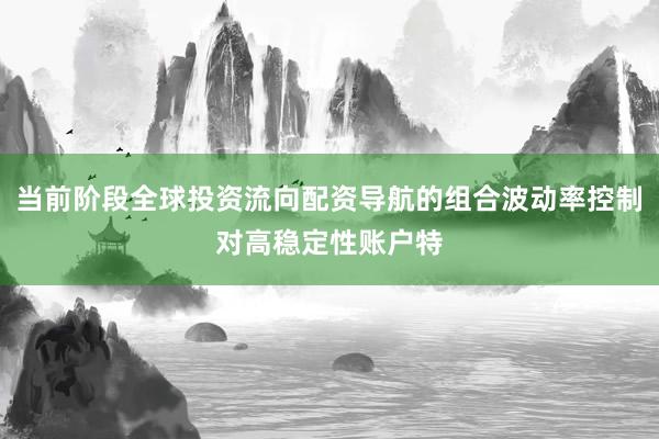当前阶段全球投资流向配资导航的组合波动率控制对高稳定性账户特
