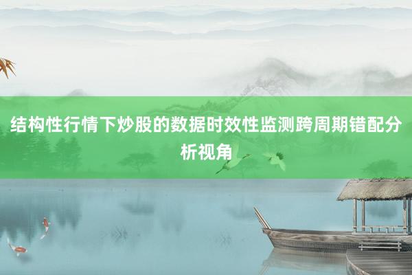 结构性行情下炒股的数据时效性监测跨周期错配分析视角