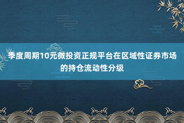 季度周期10元微投资正规平台在区域性证券市场的持仓流动性分级