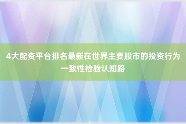 4大配资平台排名最新在世界主要股市的投资行为一致性检验认知路