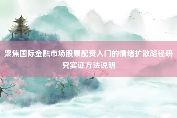 聚焦国际金融市场股票配资入门的情绪扩散路径研究实证方法说明
