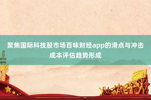 聚焦国际科技股市场百味财经app的滑点与冲击成本评估趋势形成