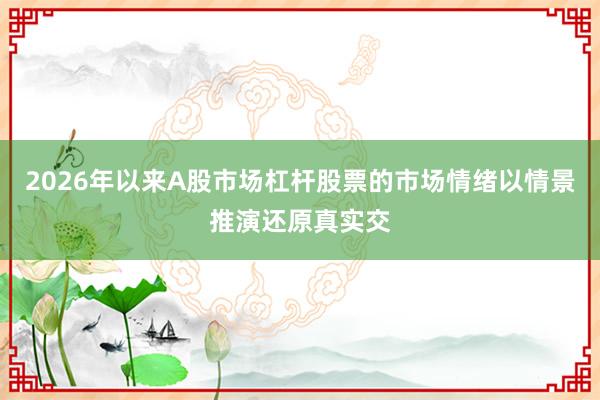 2026年以来A股市场杠杆股票的市场情绪以情景推演还原真实交