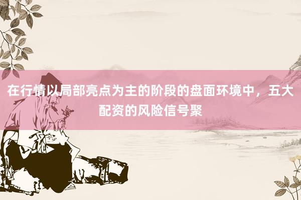 在行情以局部亮点为主的阶段的盘面环境中，五大配资的风险信号聚
