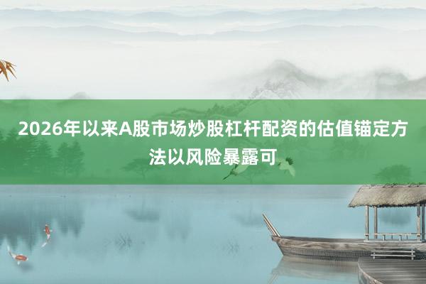 2026年以来A股市场炒股杠杆配资的估值锚定方法以风险暴露可