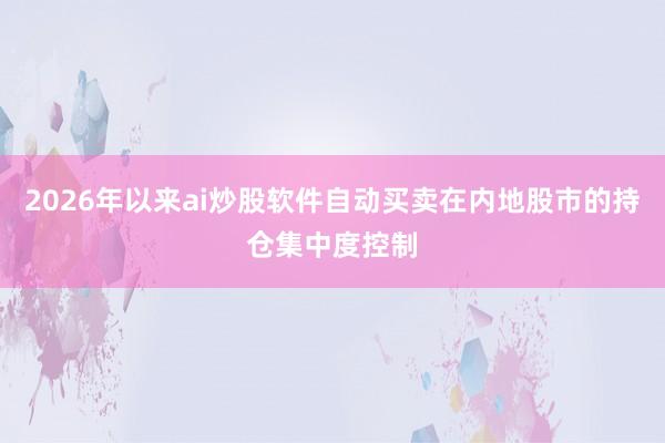 2026年以来ai炒股软件自动买卖在内地股市的持仓集中度控制