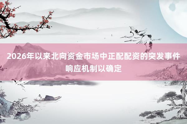 2026年以来北向资金市场中正配配资的突发事件响应机制以确定