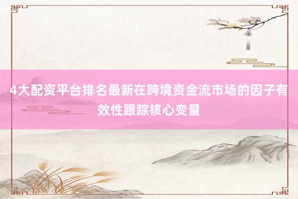 4大配资平台排名最新在跨境资金流市场的因子有效性跟踪核心变量