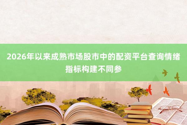 2026年以来成熟市场股市中的配资平台查询情绪指标构建不同参