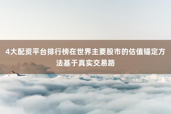 4大配资平台排行榜在世界主要股市的估值锚定方法基于真实交易路