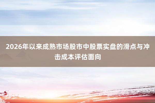 2026年以来成熟市场股市中股票实盘的滑点与冲击成本评估面向