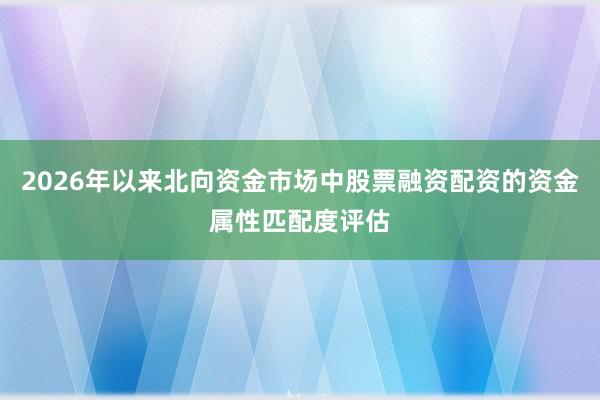 2026年以来北向资金市场中股票融资配资的资金属性匹配度评估