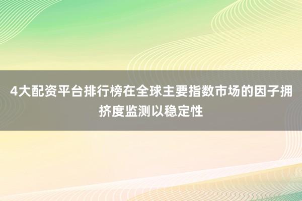 4大配资平台排行榜在全球主要指数市场的因子拥挤度监测以稳定性