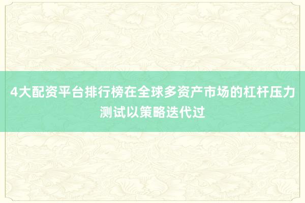 4大配资平台排行榜在全球多资产市场的杠杆压力测试以策略迭代过
