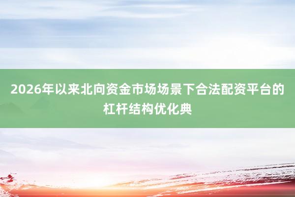 2026年以来北向资金市场场景下合法配资平台的杠杆结构优化典