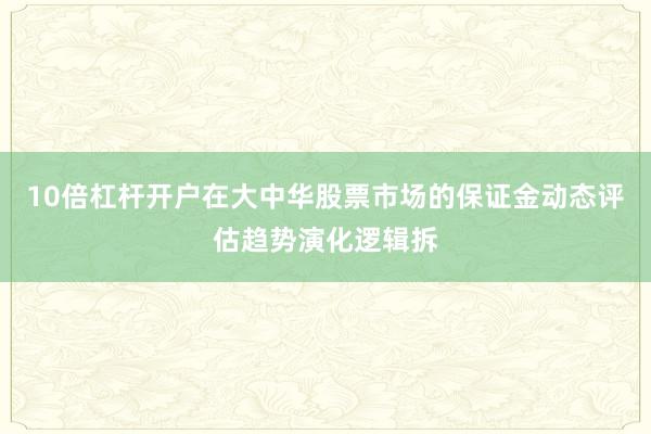 10倍杠杆开户在大中华股票市场的保证金动态评估趋势演化逻辑拆
