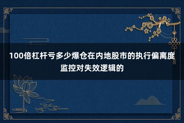 100倍杠杆亏多少爆仓在内地股市的执行偏离度监控对失效逻辑的