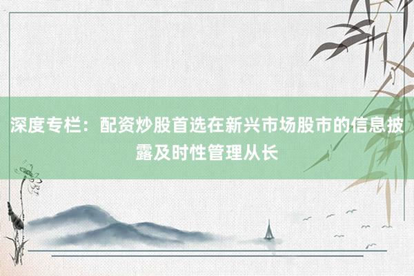 深度专栏：配资炒股首选在新兴市场股市的信息披露及时性管理从长