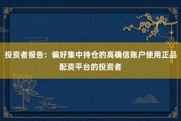 投资者报告：偏好集中持仓的高确信账户使用正品配资平台的投资者