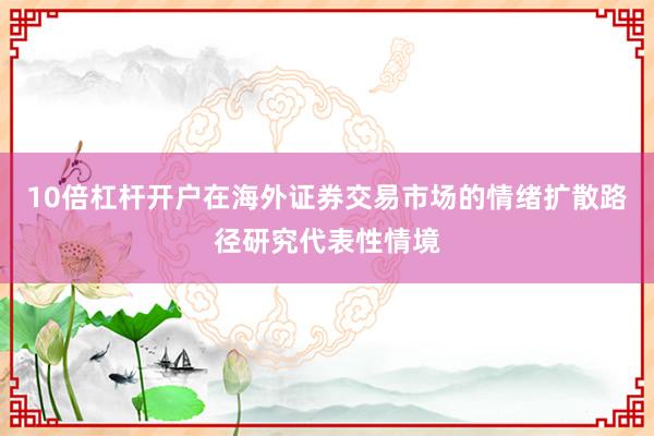 10倍杠杆开户在海外证券交易市场的情绪扩散路径研究代表性情境