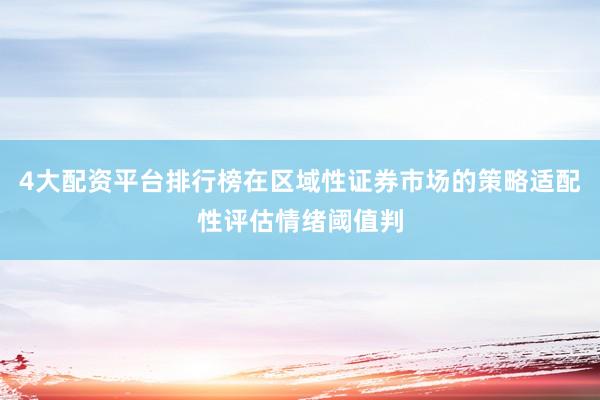 4大配资平台排行榜在区域性证券市场的策略适配性评估情绪阈值判