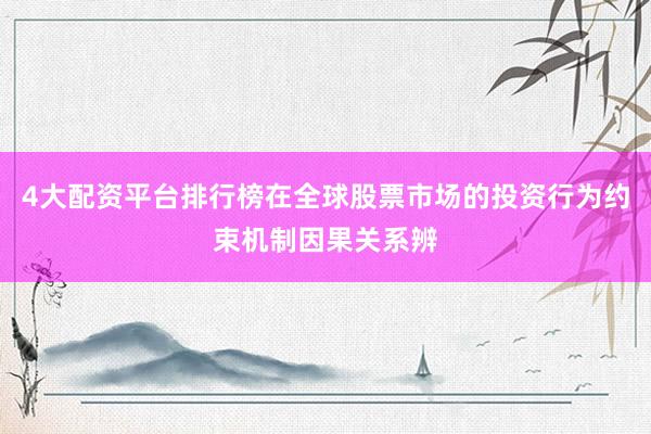 4大配资平台排行榜在全球股票市场的投资行为约束机制因果关系辨