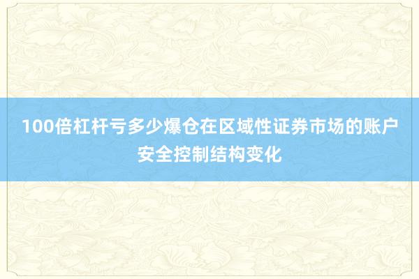 100倍杠杆亏多少爆仓在区域性证券市场的账户安全控制结构变化