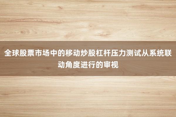 全球股票市场中的移动炒股杠杆压力测试从系统联动角度进行的审视