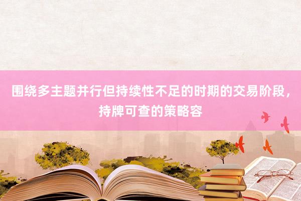 围绕多主题并行但持续性不足的时期的交易阶段，持牌可查的策略容