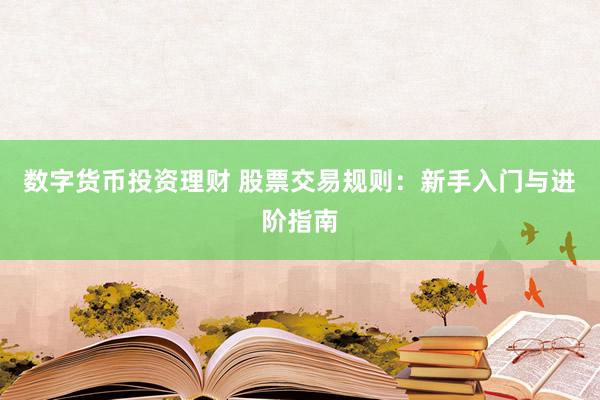 数字货币投资理财 股票交易规则：新手入门与进阶指南