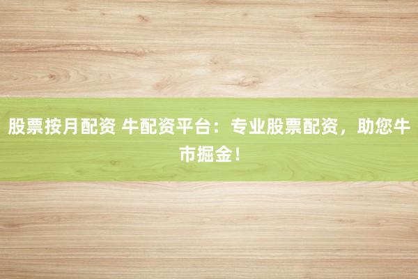 股票按月配资 牛配资平台：专业股票配资，助您牛市掘金！