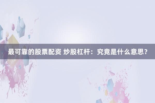 最可靠的股票配资 炒股杠杆：究竟是什么意思？