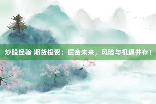 炒股经验 期货投资：掘金未来，风险与机遇并存！